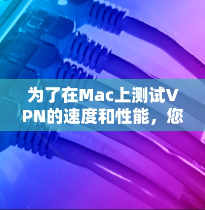 为了在Mac上测试VPN的速度和性能，您可以使用以下几款测速工具，这些工具能够帮助您全面评估VPN的性能，包括带宽和延迟。以下是推荐的工具及其特点
