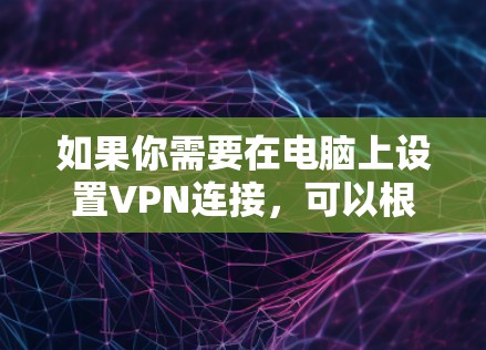 如果你需要在电脑上设置VPN连接,可以根据你的具体需求选择合适的VPN协议和服务。以下是一些常用的VPN协议和推荐的服务