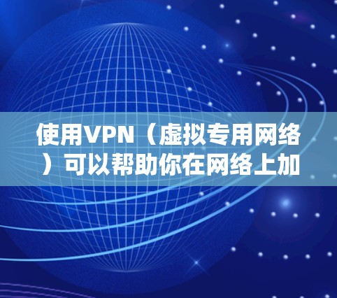 使用VPN(虚拟专用网络)可以帮助你在网络上加密通信,避免被追踪,同时还可以绕过某些地理限制。以下是一些使用VPN的基本指南