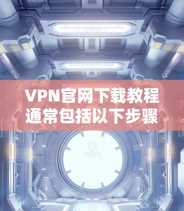 VPN官网下载教程通常包括以下步骤