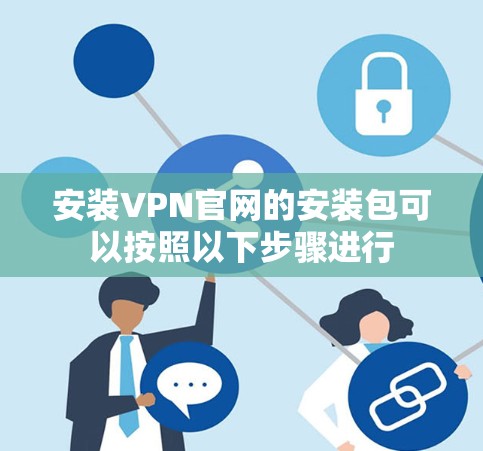 安装VPN官网的安装包可以按照以下步骤进行