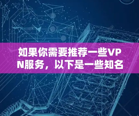 如果你需要推荐一些VPN服务,以下是一些知名且可靠的VPN服务,供你参考 如果你需要推荐一些VPN服务,以下是一些知名且可靠的VPN服务,供你参考
