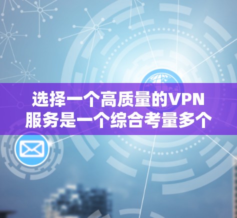 选择一个高质量的VPN服务是一个综合考量多个因素的过程。以下是一个结构化的指南,帮助您根据需求选择最适合的VPN服务