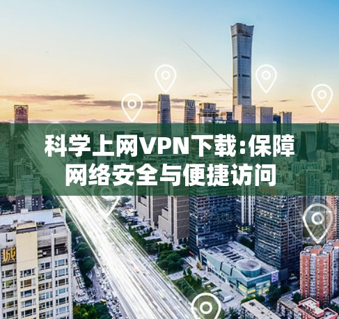 科学上网VPN下载:保障网络安全与便捷访问