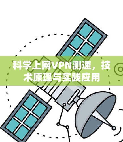 科学上网VPN测速,技术原理与实践应用 科学上网VPN测速,技术原理与实践应用
