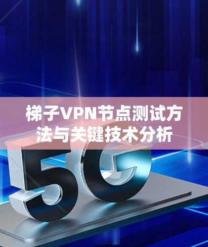 梯子VPN节点测试方法与关键技术分析