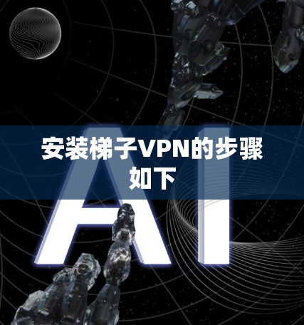 安装梯子VPN的步骤如下