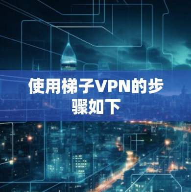 使用梯子VPN的步骤如下