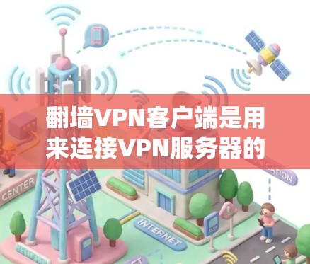 翻墙VPN客户端是用来连接VPN服务器的软件,允许用户绕过网络限制访问特定网站。以下是选择翻墙VPN客户端的关键考虑因素