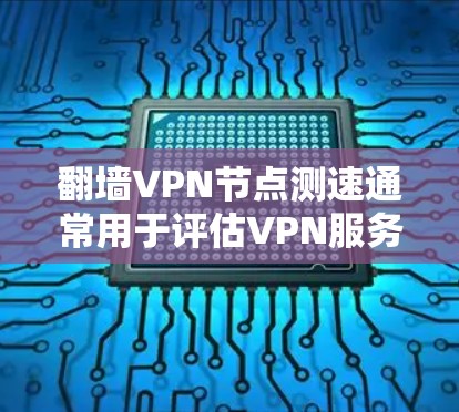 翻墙VPN节点测速通常用于评估VPN服务的性能,包括连接速度、延迟、稳定性和隐私保护能力。以下是测速的常用方法和工具