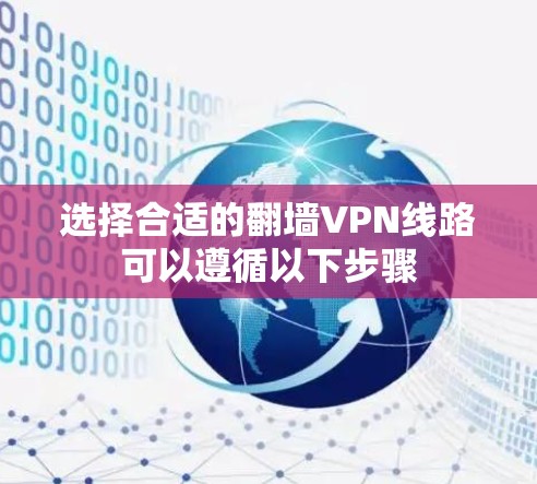 选择合适的翻墙VPN线路可以遵循以下步骤