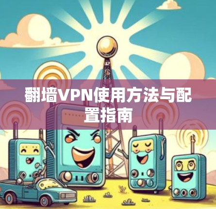 翻墙VPN使用方法与配置指南