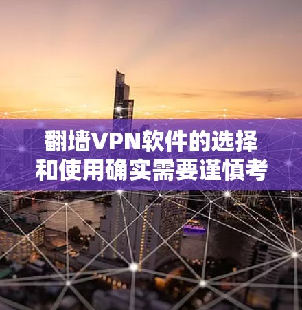 翻墙VPN软件的选择和使用确实需要谨慎考虑,以下是对翻墙VPN软件的分析和建议
