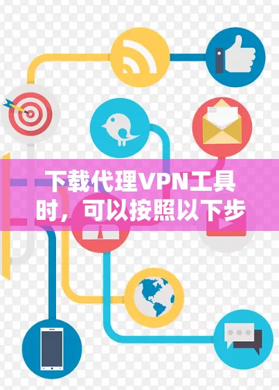 下载代理VPN工具时，可以按照以下步骤进行