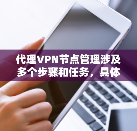 代理VPN节点管理涉及多个步骤和任务，具体取决于你的需求和环境。以下是一些常见的代理VPN节点管理任务和建议