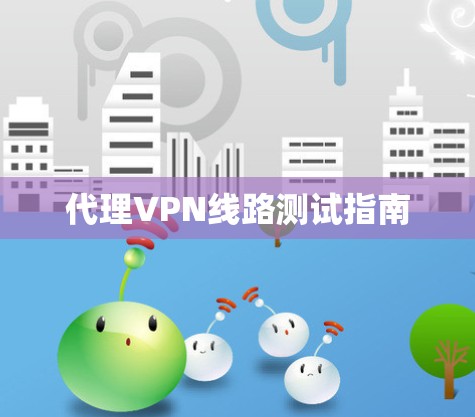 代理VPN线路测试指南