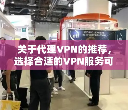 关于代理VPN的推荐,选择合适的VPN服务可以依据您的需求和预算来决定。以下是一些知名的VPN服务品牌的排名,供您参考