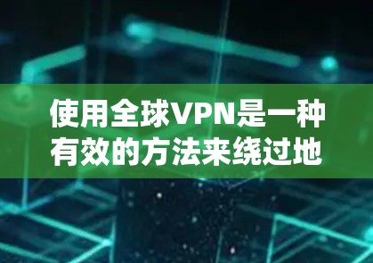 使用全球VPN是一种有效的方法来绕过地理限制，保护隐私和安全。以下是详细的步骤指南，帮助您顺利使用全球VPN