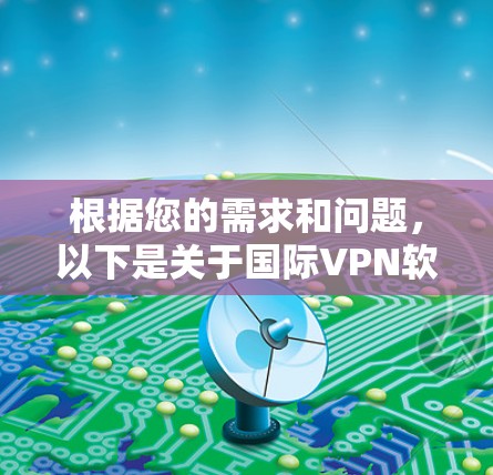 根据您的需求和问题,以下是关于国际VPN软件的详细分析和推荐