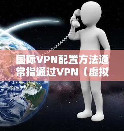 国际VPN配置方法通常指通过VPN(虚拟专用网络)技术,为用户提供跨国网络访问服务的配置步骤。以下是一些常见的国际VPN配置方法和注意事项