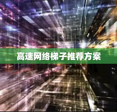 高速网络梯子推荐方案