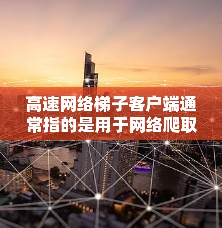 高速网络梯子客户端通常指的是用于网络爬取或抓取数据的工具或平台。这些客户端可以帮助用户快速获取网络资源,例如网页内容、图片、视频等。以下是一些常见的高速网络梯子客户端及其特点