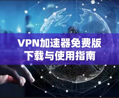 VPN加速器免费版下载与使用指南