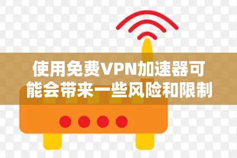 使用免费VPN加速器可能会带来一些风险和限制。以下是一些重要的注意事项和建议