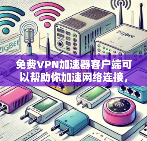 免费VPN加速器客户端可以帮助你加速网络连接,提高下载和上传速度。但选择一个合适的免费VPN加速器客户端时,需要注意隐私和安全问题。以下是一些常见的免费VPN加速器客户端和一些注意事项