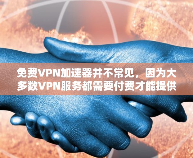 免费VPN加速器并不常见,因为大多数VPN服务都需要付费才能提供高质量的服务。然而,以下是一些可能与免费VPN加速器相关的信息和建议