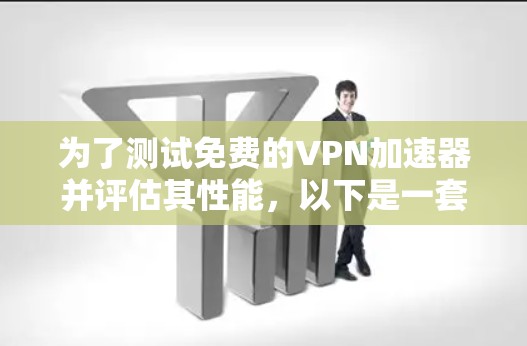 为了测试免费的VPN加速器并评估其性能,以下是一套有条理的步骤指南