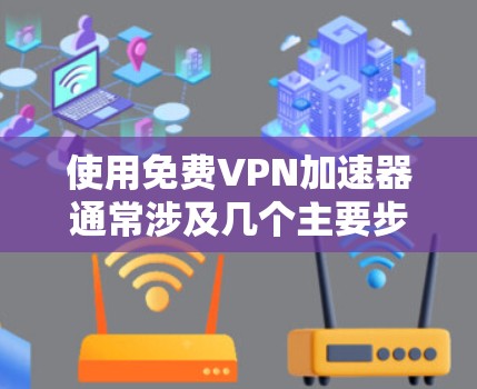 使用免费VPN加速器通常涉及几个主要步骤,以下是一个清晰的指南,帮助您顺利完成配置和使用