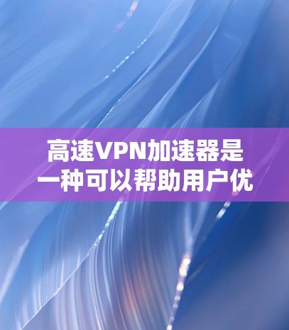 高速VPN加速器是一种可以帮助用户优化VPN连接速度、稳定性和隐私保护的工具。以下是一些推荐的高速VPN加速器,根据不同的需求和使用场景,分别有适合的选择