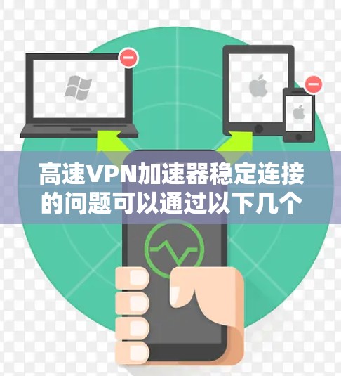 高速VPN加速器稳定连接的问题可以通过以下几个方面来解决和优化 高速VPN加速器稳定连接的问题可以通过以下几个方面来解决和优化
