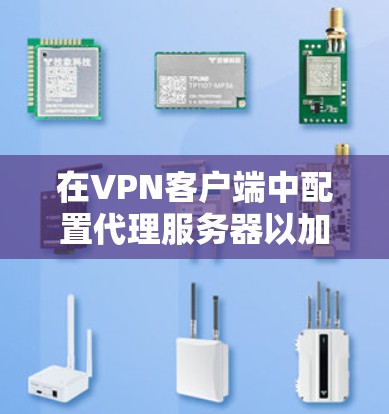 在VPN客户端中配置代理服务器以加速网络连接,可以按照以下步骤进行