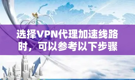 选择VPN代理加速线路时，可以参考以下步骤和策略，以确保最佳的网络性能和安全性