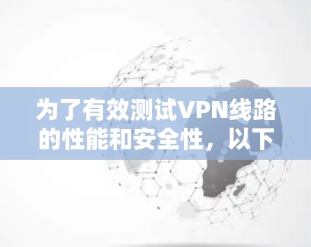 为了有效测试VPN线路的性能和安全性,以下是一些推荐的工具和步骤,帮助您全面评估VPN连接