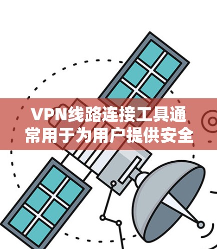 VPN线路连接工具通常用于为用户提供安全、匿名的互联网访问,常见于企业网络或个人用户希望保护隐私的场景。以下是一些常用的VPN线路连接工具