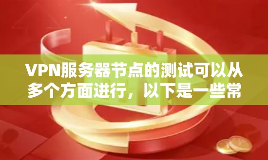 VPN服务器节点的测试可以从多个方面进行,以下是一些常见的测试步骤和方法