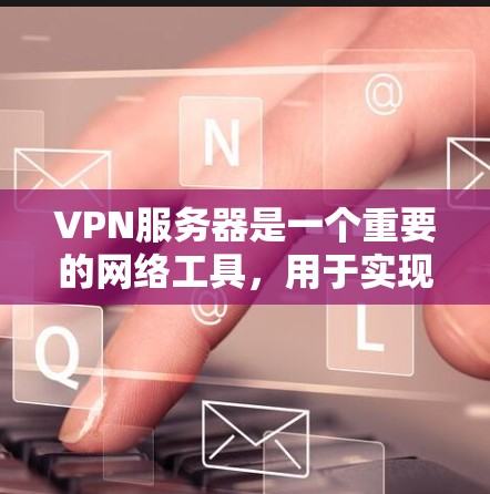 VPN服务器是一个重要的网络工具，用于实现远程访问、数据加密和隐私保护。以下是一些常用的VPN服务器工具和解决方案，涵盖了从配置到管理的各个方面