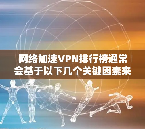 网络加速VPN排行榜通常会基于以下几个关键因素来评估和排名,连接速度、服务器覆盖、隐私保护、连接稳定性以及用户评价等。以下是一些综合性强的网络加速VPN服务及其特点,供您参考