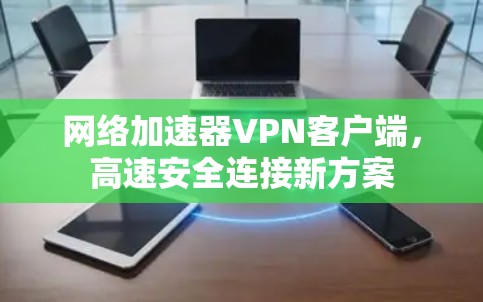 网络加速器VPN客户端,高速安全连接新方案