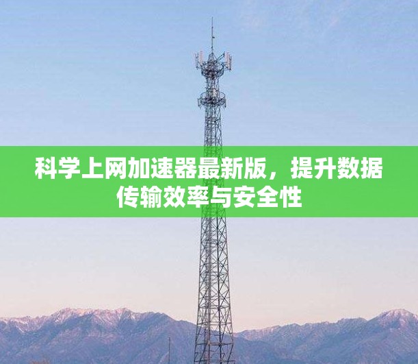 科学上网加速器最新版,提升数据传输效率与安全性