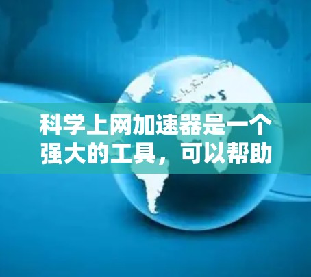 科学上网加速器是一个强大的工具,可以帮助你提升网络访问速度,优化页面加载时间。以下是使用加速器的分步指南