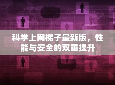 科学上网梯子最新版,性能与安全的双重提升 科学上网梯子最新版,性能与安全的双重提升