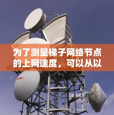 为了测量梯子网络节点的上网速度，可以从以下几个方面进行分析