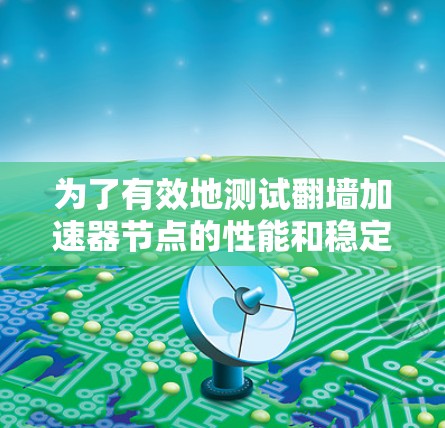 为了有效地测试翻墙加速器节点的性能和稳定性，可以按照以下步骤进行