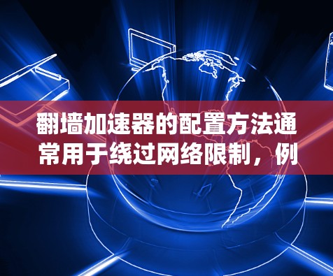 翻墙加速器的配置方法通常用于绕过网络限制,例如访问被屏蔽的网站或内容。以下是一些常见的翻墙加速器配置方法,假设你使用的是 Shadowsocks 或类似的工具 翻墙加速器的配置方法通常用于绕过网络限制,例如访问被屏蔽的网站或内容。以下是一些常见的翻墙加速器配置方法,假设你使用的是 Shadowsocks 或类似的工具