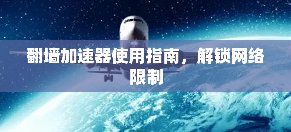 翻墙加速器使用指南，解锁网络限制