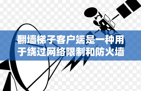 翻墙梯子客户端是一种用于绕过网络限制和防火墙的软件，允许用户访问被屏蔽的网站或服务。常见的翻墙工具包括VPN、代理服务器等。以下是一些常见的翻墙客户端类型和使用方法